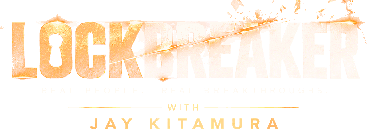 LOCKBREAKER. Real people. Real breakthroughs. With Jay Kitamura.